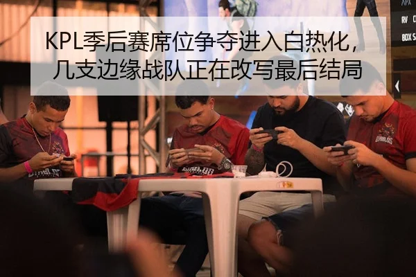 KPL季后赛席位争夺进入白热化，几支边缘战队正在改写最后结局（jiuyou）