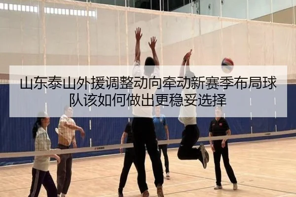 山东泰山外援调整动向牵动新赛季布局球队该如何做出更稳妥选择
